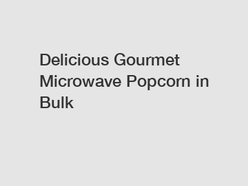 Delicious Gourmet Microwave Popcorn in Bulk