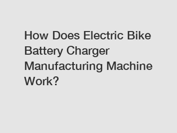 How Does Electric Bike Battery Charger Manufacturing Machine Work?