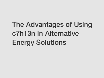 The Advantages of Using c7h13n in Alternative Energy Solutions
