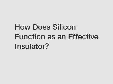 How Does Silicon Function as an Effective Insulator?