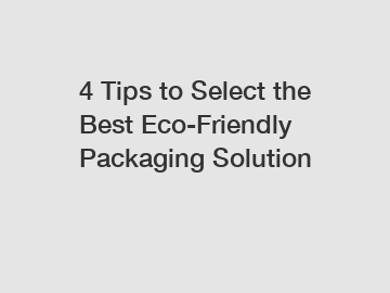 4 Tips to Select the Best Eco-Friendly Packaging Solution