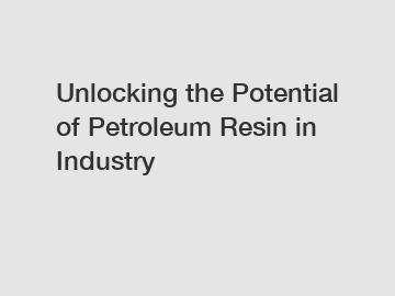 Unlocking the Potential of Petroleum Resin in Industry
