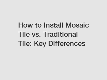 How to Install Mosaic Tile vs. Traditional Tile: Key Differences