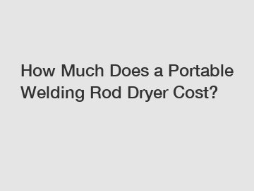 How Much Does a Portable Welding Rod Dryer Cost?