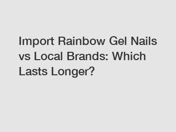 Import Rainbow Gel Nails vs Local Brands: Which Lasts Longer?