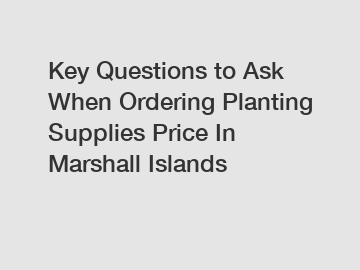 Key Questions to Ask When Ordering Planting Supplies Price In Marshall Islands