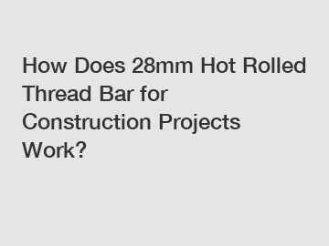 How Does 28mm Hot Rolled Thread Bar for Construction Projects Work?