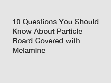 10 Questions You Should Know About Particle Board Covered with Melamine