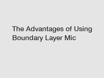 The Advantages of Using Boundary Layer Mic