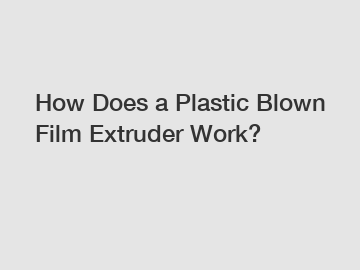 How Does a Plastic Blown Film Extruder Work?