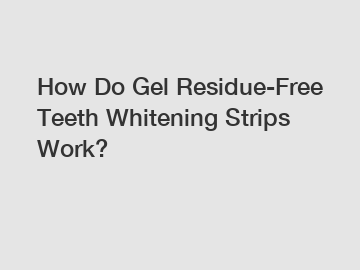 How Do Gel Residue-Free Teeth Whitening Strips Work?