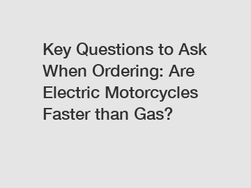Key Questions to Ask When Ordering: Are Electric Motorcycles Faster than Gas?