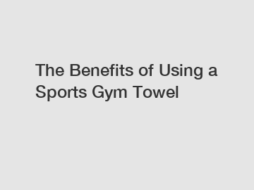 The Benefits of Using a Sports Gym Towel