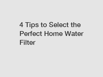 4 Tips to Select the Perfect Home Water Filter