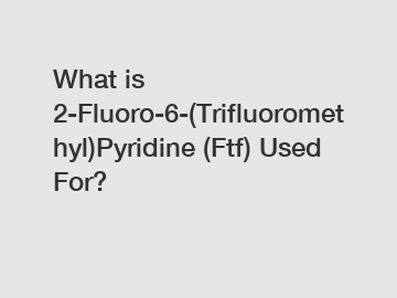 What is 2-Fluoro-6-(Trifluoromethyl)Pyridine (Ftf) Used For?