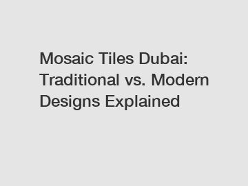 Mosaic Tiles Dubai: Traditional vs. Modern Designs Explained