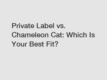 Private Label vs. Chameleon Cat: Which Is Your Best Fit? Private Label vs. Chameleon Cat: Which Is Your Best Fit?