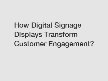 How Digital Signage Displays Transform Customer Engagement?