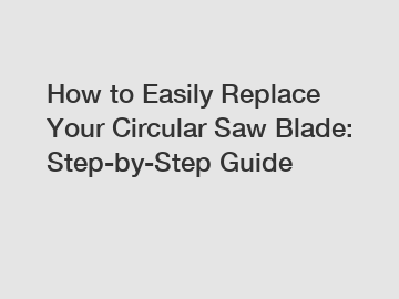 How to Easily Replace Your Circular Saw Blade: Step-by-Step Guide