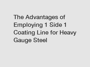 The Advantages of Employing 1 Side 1 Coating Line for Heavy Gauge Steel