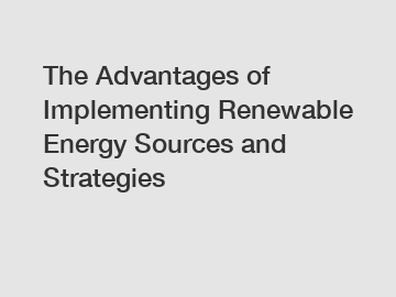 The Advantages of Implementing Renewable Energy Sources and Strategies