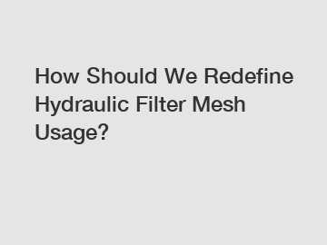 How Should We Redefine Hydraulic Filter Mesh Usage?