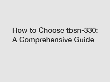 How to Choose tbsn-330: A Comprehensive Guide
