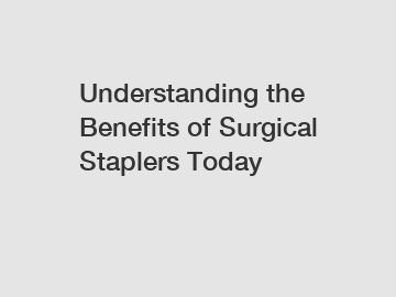 Understanding the Benefits of Surgical Staplers Today