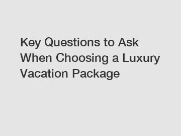 Key Questions to Ask When Choosing a Luxury Vacation Package