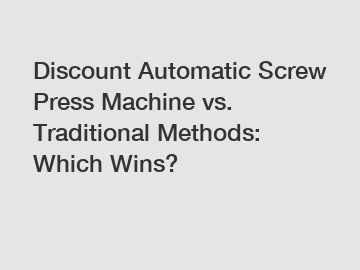 Discount Automatic Screw Press Machine vs. Traditional Methods: Which Wins?