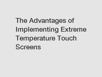The Advantages of Implementing Extreme Temperature Touch Screens