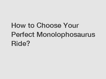 How to Choose Your Perfect Monolophosaurus Ride?