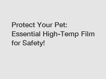 Protect Your Pet: Essential High-Temp Film for Safety!