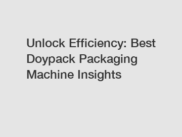 Unlock Efficiency: Best Doypack Packaging Machine Insights