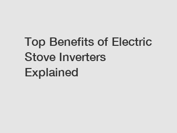 Top Benefits of Electric Stove Inverters Explained