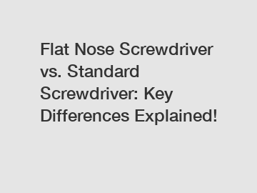 Flat Nose Screwdriver vs. Standard Screwdriver: Key Differences Explained!