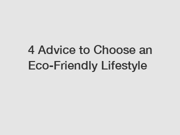 4 Advice to Choose an Eco-Friendly Lifestyle