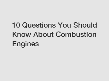 10 Questions You Should Know About Combustion Engines