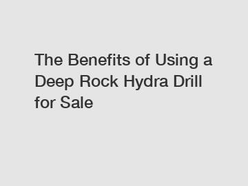 The Benefits of Using a Deep Rock Hydra Drill for Sale