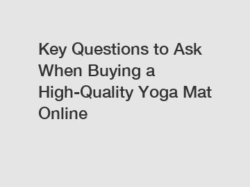 Key Questions to Ask When Buying a High-Quality Yoga Mat Online