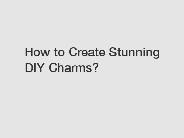 How to Create Stunning DIY Charms?