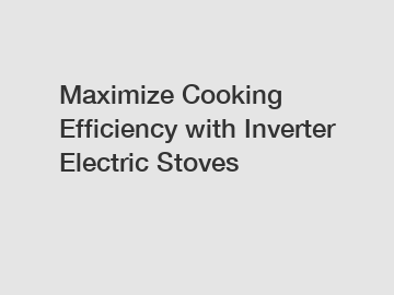 Maximize Cooking Efficiency with Inverter Electric Stoves Maximize Cooking Efficiency with Inverter Electric Stoves