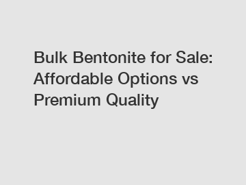 Bulk Bentonite for Sale: Affordable Options vs Premium Quality