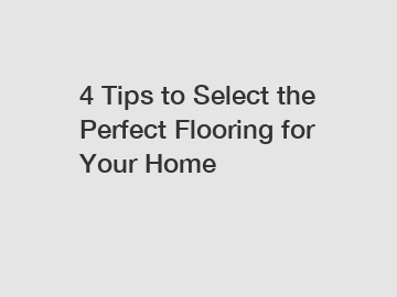 4 Tips to Select the Perfect Flooring for Your Home