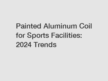 Painted Aluminum Coil for Sports Facilities: 2024 Trends