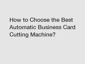 How to Choose the Best Automatic Business Card Cutting Machine?