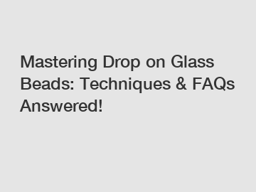Mastering Drop on Glass Beads: Techniques & FAQs Answered!