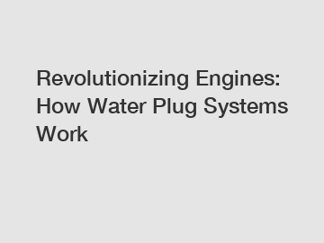 Revolutionizing Engines: How Water Plug Systems Work