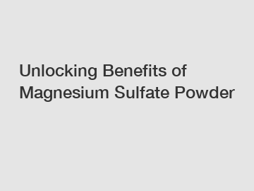 Unlocking Benefits of Magnesium Sulfate Powder