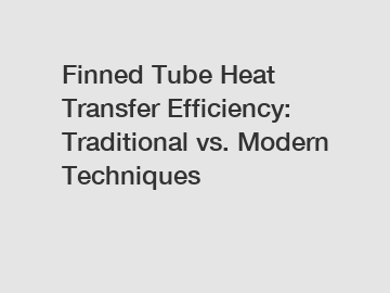 Finned Tube Heat Transfer Efficiency: Traditional vs. Modern Techniques